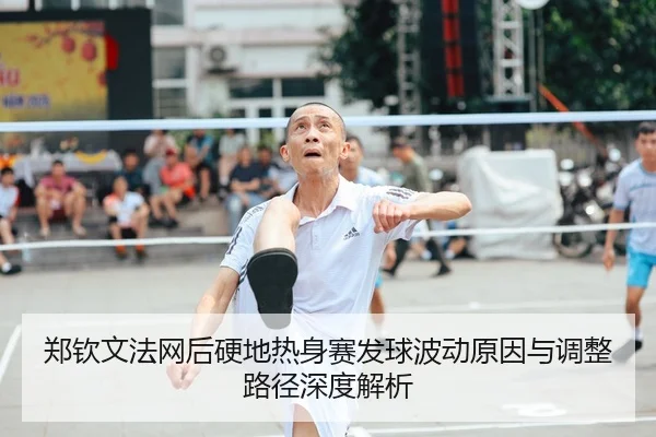 郑钦文法网后硬地热身赛发球波动原因与调整路径深度解析